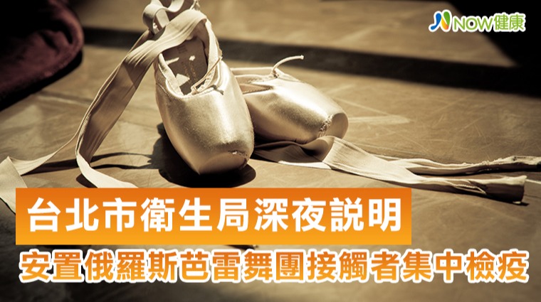 台北市衛生局17日深夜說明 俄羅斯芭雷舞團接觸者安置集中檢疫所