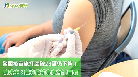 全國疫苗施打突破28萬仍不夠！ 陳時中：美方承諾考慮台灣需要