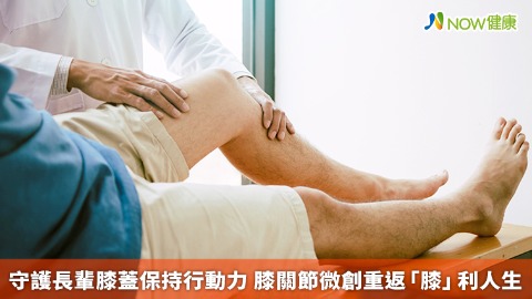 守護長輩膝蓋保持行動力 膝關節微創重返「膝」利人生