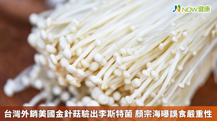 台灣外銷美國金針菇驗出李斯特菌 顏宗海曝誤食嚴重性