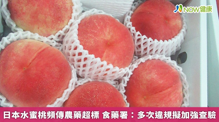 日本水蜜桃頻傳農藥超標 食藥署：多次違規擬加強查驗