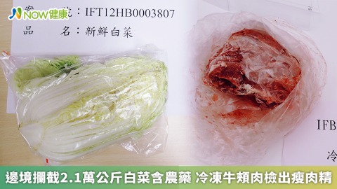 邊境攔截2.1萬公斤白菜含農藥 冷凍牛頰肉檢出瘦肉精