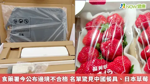 食藥署今公布邊境不合格 名單驚見中國餐具、日本草莓