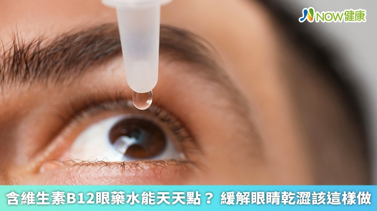 含維生素B12眼藥水能天天點？ 緩解眼睛乾澀該這樣做