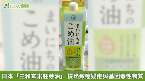 日本「三和玄米胚芽油」 檢出致癌疑慮與基因毒性物質