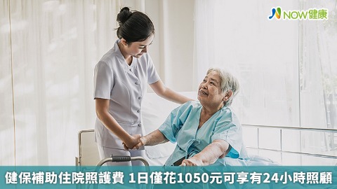 健保補助住院照護費 1日僅花1050元可享有24小時照顧