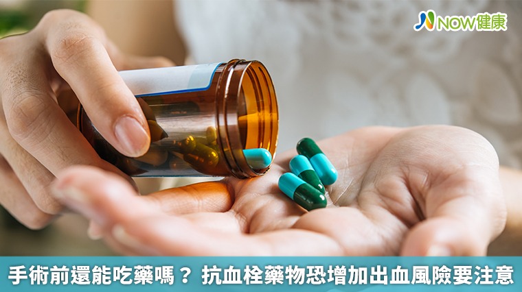 手術前還能吃藥嗎? 抗血栓藥物恐增加出血風險要注意 手術前還能吃藥嗎? 抗血栓藥物恐增加出血風險要注意