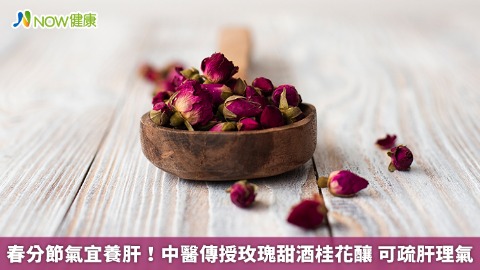 春分節氣宜養肝！中醫傳授玫瑰甜酒桂花釀 可疏肝理氣