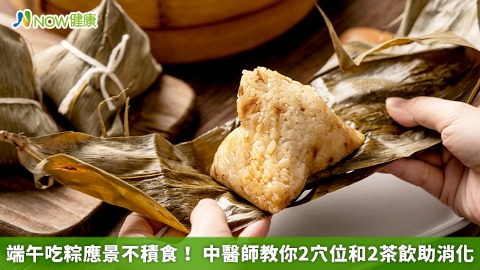 端午吃粽應景不積食！ 中醫師教你2穴位和2茶飲助消化