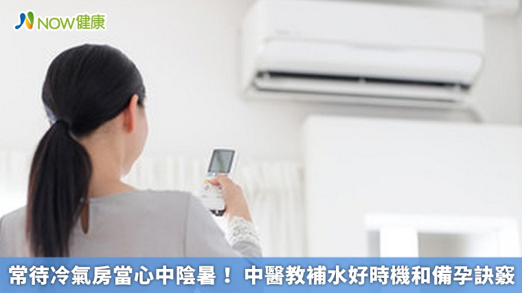 常待冷氣房當心中陰暑! 中醫教補水好時機和備孕訣竅 常待冷氣房當心中陰暑! 中醫教補水好時機和備孕訣竅