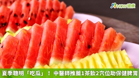 夏季聰明「吃瓜」！ 中醫師推薦1茶飲2穴位助保健脾胃