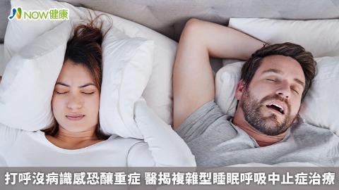 打呼沒病識感恐釀重症 醫揭複雜型睡眠呼吸中止症治療 打呼沒病識感恐釀重症 醫揭複雜型睡眠呼吸中止症治療
