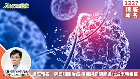 講座報名／解密細胞治療 癌症與膝關節退化迎來新希望