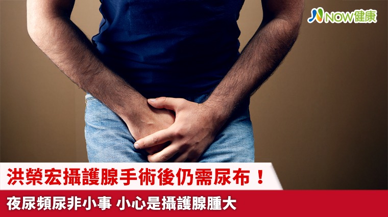 洪榮宏攝護腺手術後仍需尿布！夜尿頻尿非小事 小心是攝護腺腫大