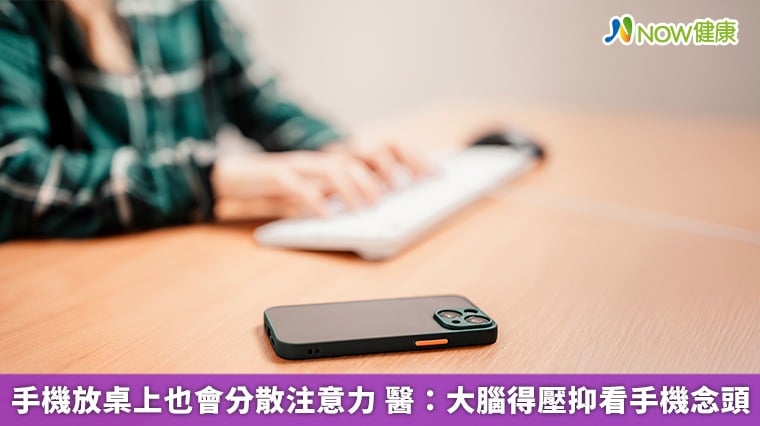 手機放桌上也會分散注意力 醫：大腦得壓抑看手機念頭